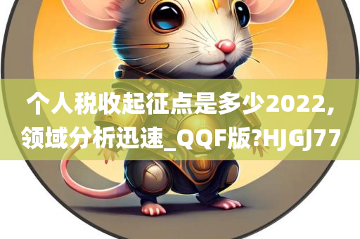 个人税收起征点是多少2022,领域分析迅速_QQF版?HJGJ77