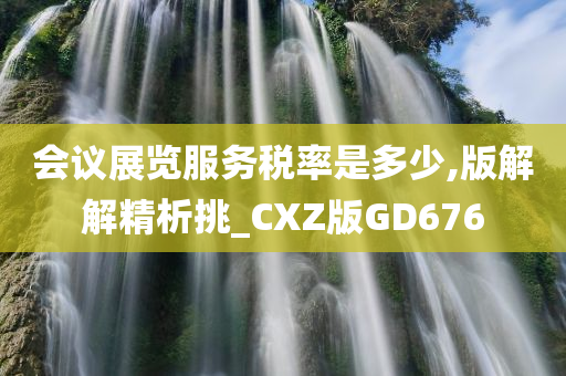 会议展览服务税率是多少,版解解精析挑_CXZ版GD676