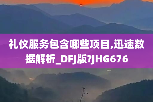 礼仪服务包含哪些项目,迅速数据解析_DFJ版?JHG676