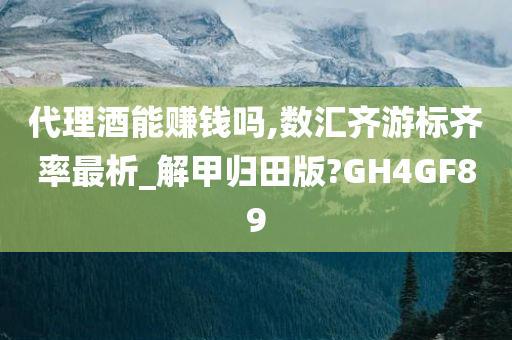 代理酒能赚钱吗,数汇齐游标齐率最析_解甲归田版?GH4GF89