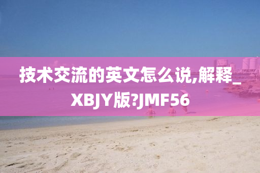 技术交流的英文怎么说,解释_XBJY版?JMF56