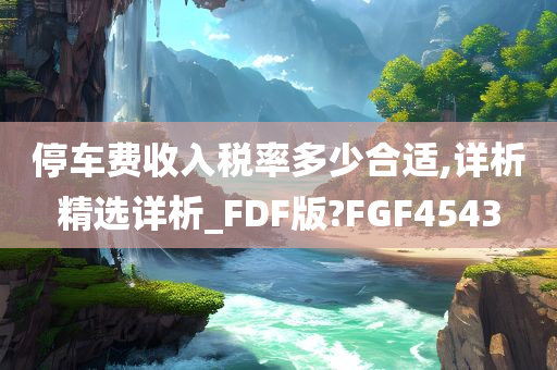 停车费收入税率多少合适,详析精选详析_FDF版?FGF4543