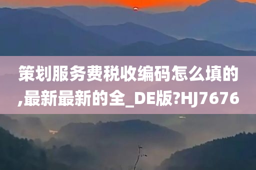 策划服务费税收编码怎么填的,最新最新的全_DE版?HJ7676