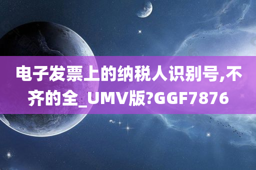 电子发票上的纳税人识别号,不齐的全_UMV版?GGF7876