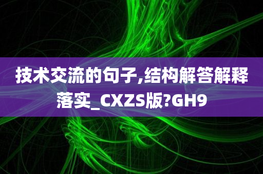 技术交流的句子,结构解答解释落实_CXZS版?GH9