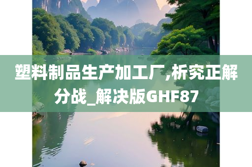 塑料制品生产加工厂,析究正解分战_解决版GHF87