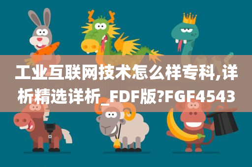 工业互联网技术怎么样专科,详析精选详析_FDF版?FGF4543