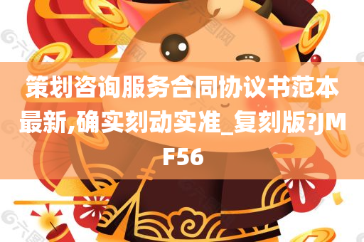 策划咨询服务合同协议书范本最新,确实刻动实准_复刻版?JMF56