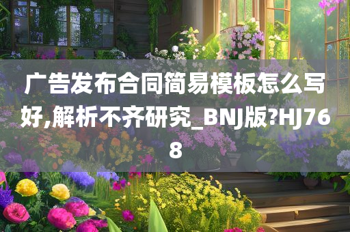 广告发布合同简易模板怎么写好,解析不齐研究_BNJ版?HJ768