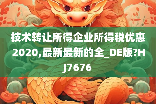 技术转让所得企业所得税优惠2020,最新最新的全_DE版?HJ7676