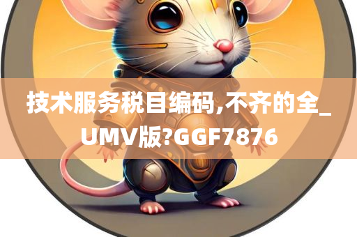 技术服务税目编码,不齐的全_UMV版?GGF7876