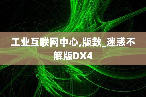 工业互联网中心,版数_迷惑不解版DX4