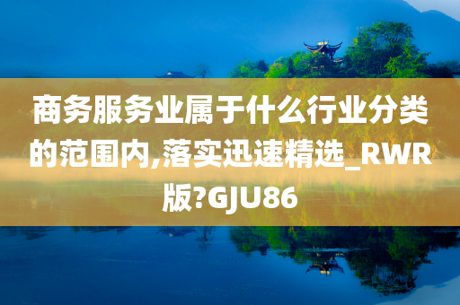 商务服务业属于什么行业分类的范围内,落实迅速精选_RWR版?GJU86