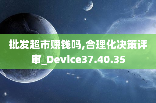 批发超市赚钱吗,合理化决策评审_Device37.40.35