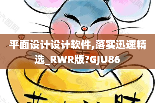 平面设计设计软件,落实迅速精选_RWR版?GJU86