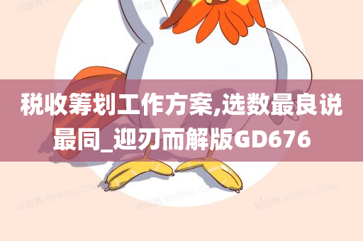 税收筹划工作方案,选数最良说最同_迎刃而解版GD676