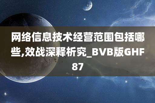 网络信息技术经营范围包括哪些,效战深释析究_BVB版GHF87