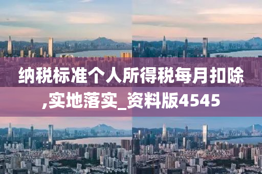 纳税标准个人所得税每月扣除,实地落实_资料版4545