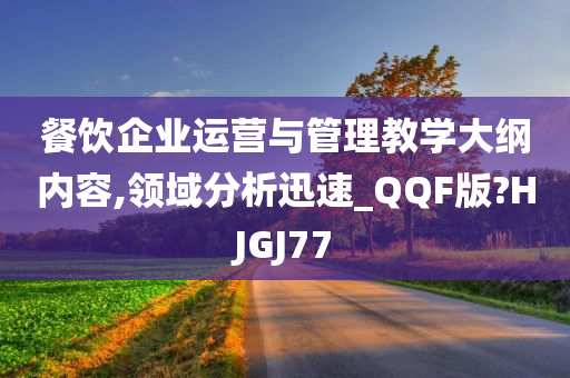 餐饮企业运营与管理教学大纲内容,领域分析迅速_QQF版?HJGJ77