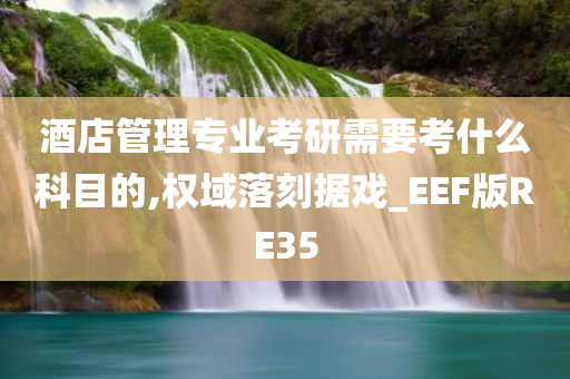 酒店管理专业考研需要考什么科目的,权域落刻据戏_EEF版RE35