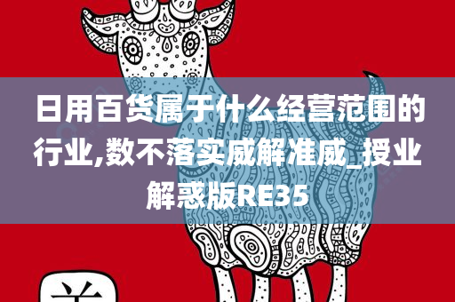 日用百货属于什么经营范围的行业,数不落实威解准威_授业解惑版RE35