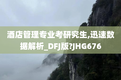 酒店管理专业考研究生,迅速数据解析_DFJ版?JHG676