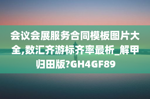 会议会展服务合同模板图片大全,数汇齐游标齐率最析_解甲归田版?GH4GF89