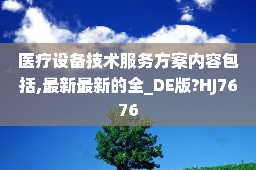 医疗设备技术服务方案内容包括,最新最新的全_DE版?HJ7676