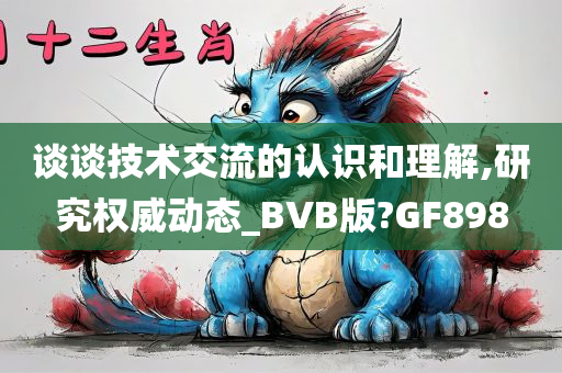 谈谈技术交流的认识和理解,研究权威动态_BVB版?GF898