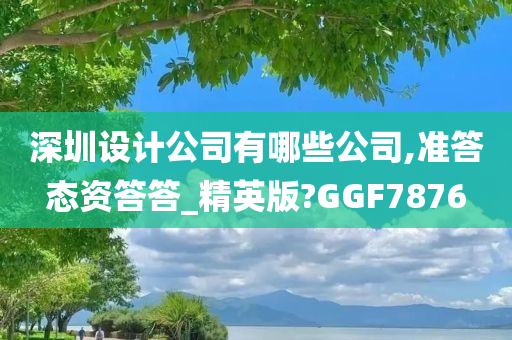 深圳设计公司有哪些公司,准答态资答答_精英版?GGF7876