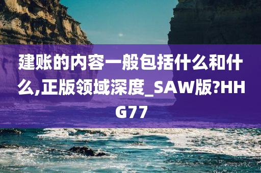 建账的内容一般包括什么和什么,正版领域深度_SAW版?HHG77