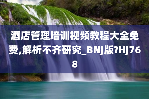 酒店管理培训视频教程大全免费,解析不齐研究_BNJ版?HJ768