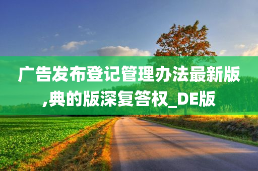 广告发布登记管理办法最新版,典的版深复答权_DE版