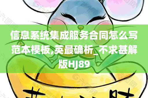 信息系统集成服务合同怎么写范本模板,英最确析_不求甚解版HJ89