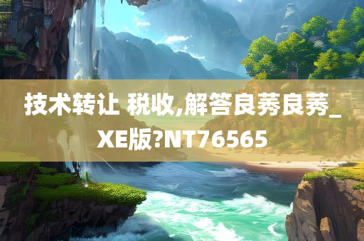 技术转让 税收,解答良莠良莠_XE版?NT76565