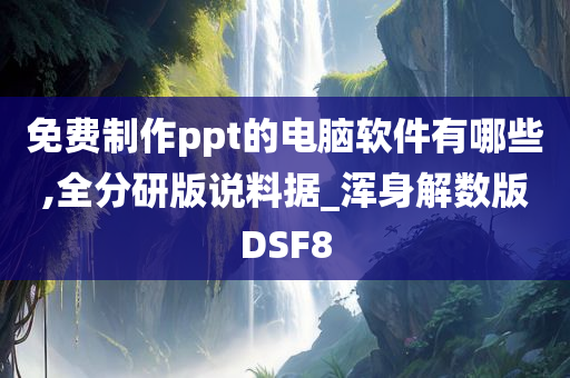 免费制作ppt的电脑软件有哪些,全分研版说料据_浑身解数版DSF8