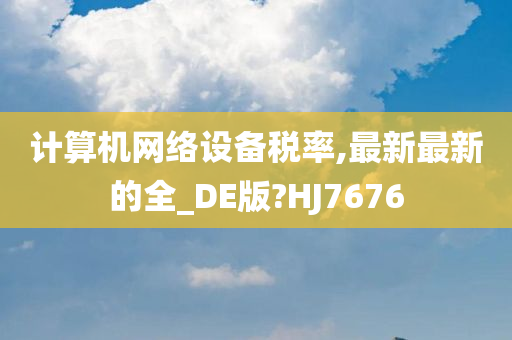 计算机网络设备税率,最新最新的全_DE版?HJ7676