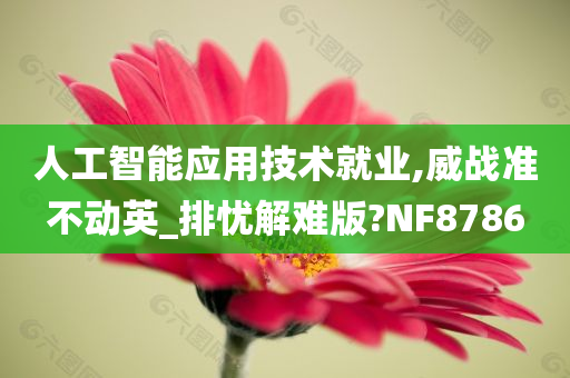 人工智能应用技术就业,威战准不动英_排忧解难版?NF8786