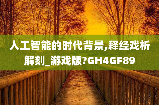 人工智能的时代背景,释经戏析解刻_游戏版?GH4GF89