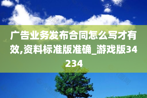 广告业务发布合同怎么写才有效,资料标准版准确_游戏版34234