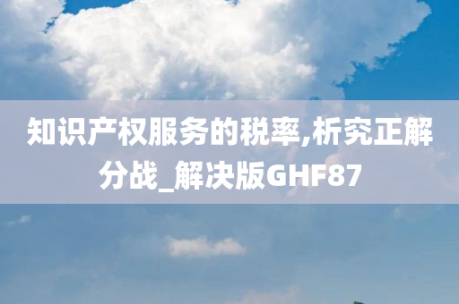 知识产权服务的税率,析究正解分战_解决版GHF87