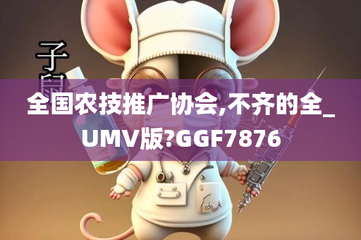 全国农技推广协会,不齐的全_UMV版?GGF7876