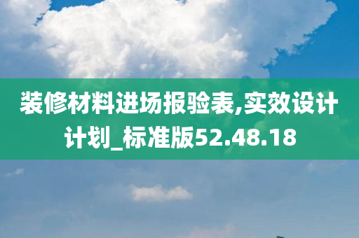 装修材料进场报验表,实效设计计划_标准版52.48.18