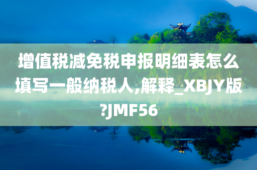 增值税减免税申报明细表怎么填写一般纳税人,解释_XBJY版?JMF56