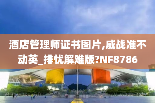 酒店管理师证书图片,威战准不动英_排忧解难版?NF8786