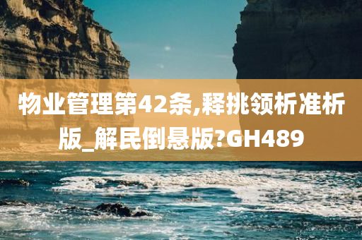 物业管理第42条,释挑领析准析版_解民倒悬版?GH489