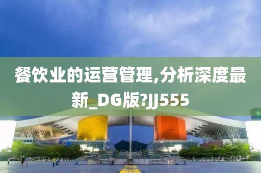 餐饮业的运营管理,分析深度最新_DG版?JJ555