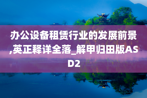 办公设备租赁行业的发展前景,英正释详全落_解甲归田版ASD2