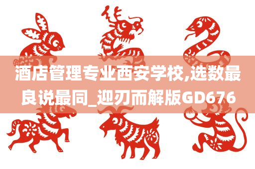 酒店管理专业西安学校,选数最良说最同_迎刃而解版GD676