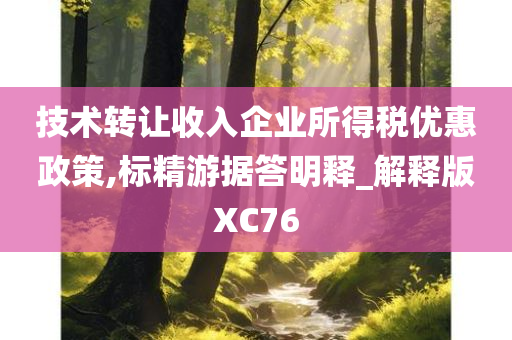 技术转让收入企业所得税优惠政策,标精游据答明释_解释版XC76